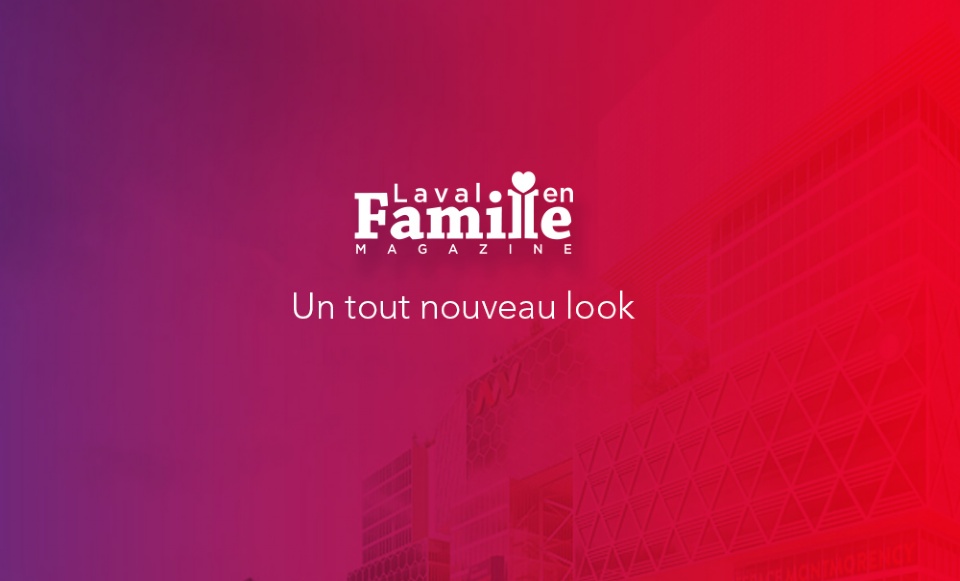 Nous sommes de retour avec un tout nouveau look ! | Laval Families Magazine | Laval's Family Life Magazine